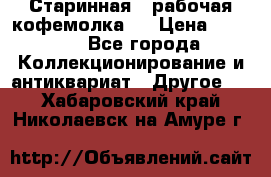 Старинная , рабочая кофемолка.  › Цена ­ 2 500 - Все города Коллекционирование и антиквариат » Другое   . Хабаровский край,Николаевск-на-Амуре г.